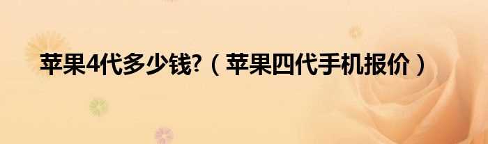 苹果四代手机报价_苹果4代多少钱?(苹果四代手机报价)