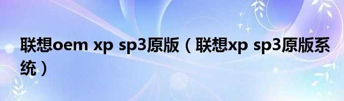 联想xp_sp3原版系统_联想oem_xp_sp3原版(联想oem xp sp3)