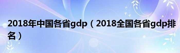 2018全国各省gdp排名_2018年中国各省gdp(国内生产总值)