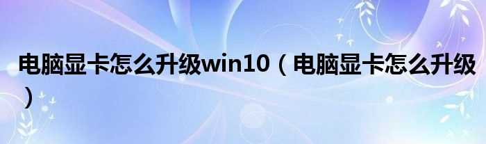 电脑显卡怎么升级_电脑显卡怎么升级win10?(显卡升级)