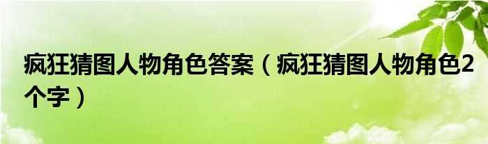 疯狂猜图人物角色2个字_疯狂猜图人物角色答案(疯狂猜图人物角色2个字)