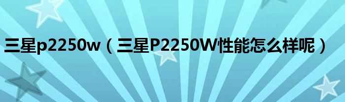 三星P2250W性能怎么样呢_三星p2250w?(p2250w)