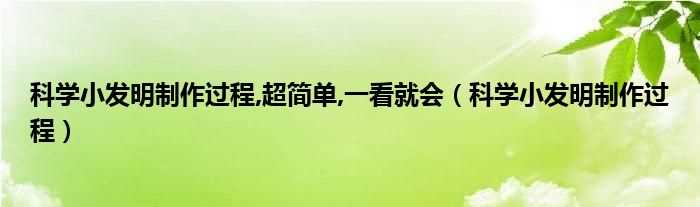 科学小发明制作过程_科学小发明制作过程_超简单_一看就会(科技小发明制作过程)