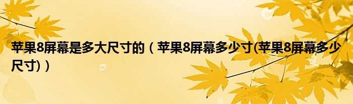 苹果8屏幕多少寸(苹果8屏幕多少尺寸_苹果8屏幕是多大尺寸的)?(苹果8屏幕多少寸)