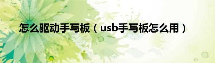 usb手写板怎么用_怎么驱动手写板?(手写板驱动)