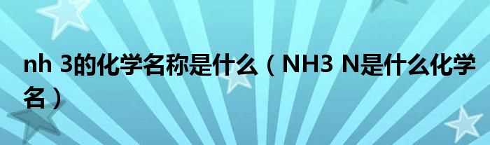 NH3_N是什么化学名_nh_3的化学名称是什么?(nh3)