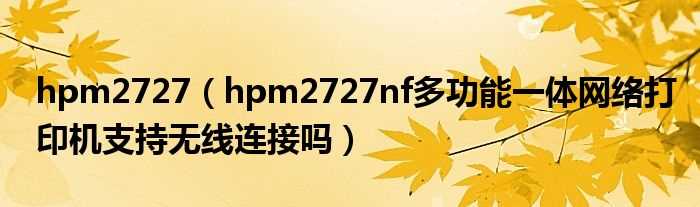 hpm2727nf多功能一体网络打印机支持无线连接吗?hpm2727(hpm2727)