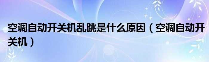 空调自动开关机_空调自动开关机乱跳是什么原因?(空调自动开关机)