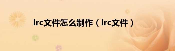 lrc文件_lrc文件怎么制作?(lrc文件)