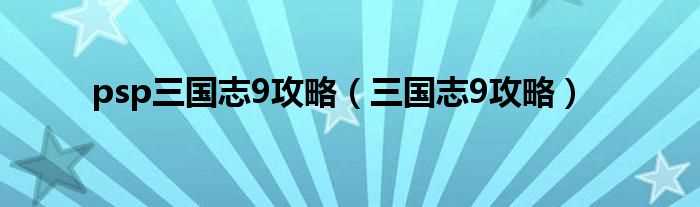 三国志9攻略_psp三国志9攻略(psp三国志9)