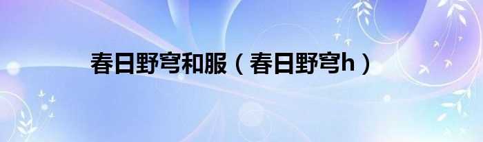 春日野穹h_春日野穹和服(春日野穹h)