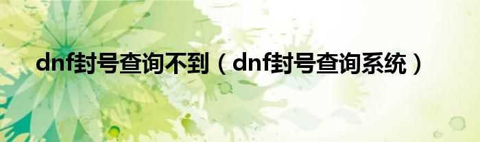 dnf封号查询系统_dnf封号查询不到(dnf封号查询)