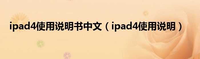 ipad4使用说明_ipad4使用说明书中文(ipad4使用说明)