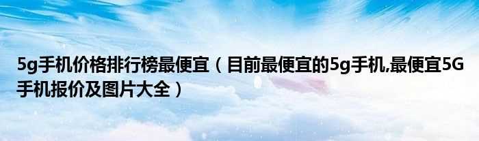 目前最便宜的5g手机_最便宜5G手机报价及图片大全_5g手机价格排行榜最便宜(5g手机价格)