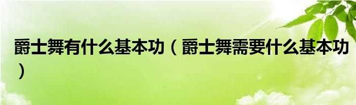 爵士舞需要什么基本功_爵士舞有什么基本功?(爵士舞基本功)