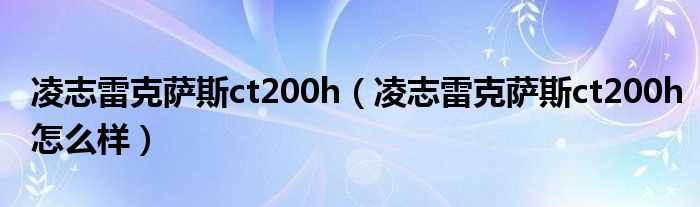 凌志雷克萨斯ct200h怎么样_凌志雷克萨斯ct200h?(凌志ct200h)