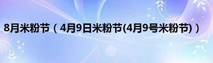 4月9日米粉节(4月9号米粉节_8月米粉节)(4月9日米粉节)