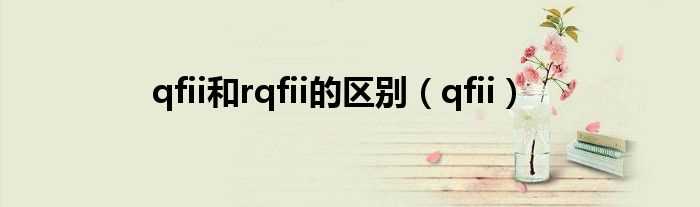 qfii_qfii和rqfii的区别(qfii和rqfii)