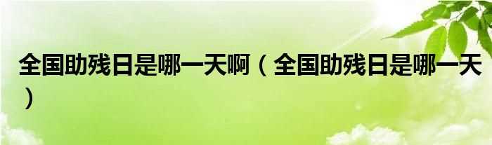 全国助残日是哪一天_全国助残日是哪一天啊?(全国助残日)