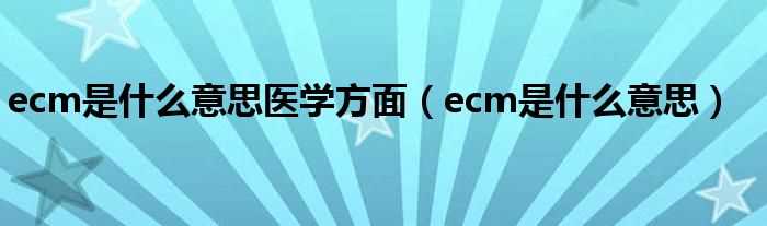 ecm是什么意思_ecm是什么意思医学方面?(ecm)