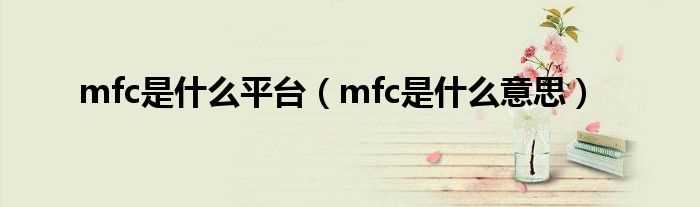 mfc是什么意思_mfc是什么平台?(mfc是什么)