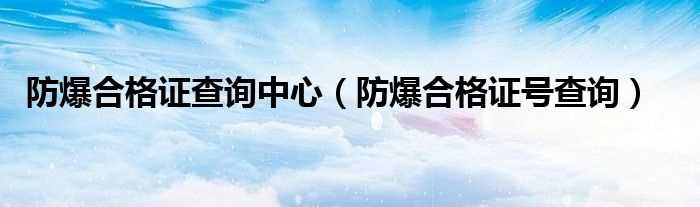 防爆合格证号查询_防爆合格证查询中心(防爆合格证)