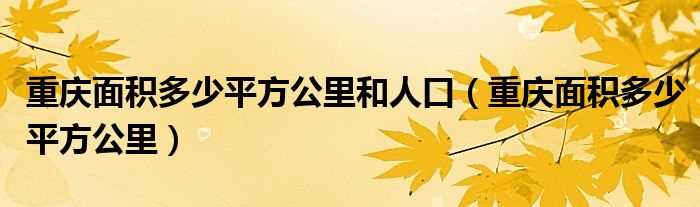 重庆面积多少平方公里_重庆面积多少平方公里和人口?(重庆面积)