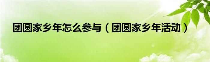 团圆家乡年活动_团圆家乡年怎么参与?(团圆家乡年活动)