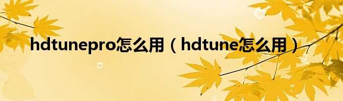 hdtune怎么用_hdtunepro怎么用?(hdtunepro怎么用)