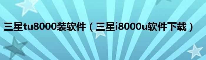 三星i8000u软件下载_三星tu8000装软件(三星i8000u软件)