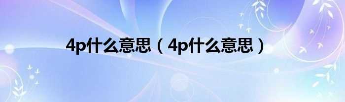 4p什么意思_4p什么意思?(什么叫4p)