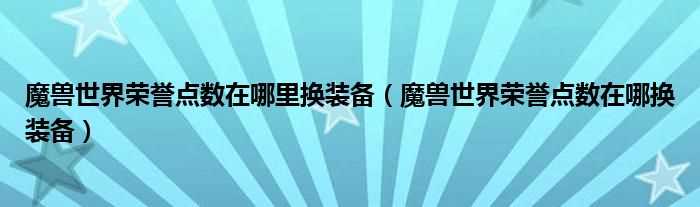 魔兽世界荣誉点数在哪换装备_魔兽世界荣誉点数在哪里换装备?(荣誉点数在哪换)