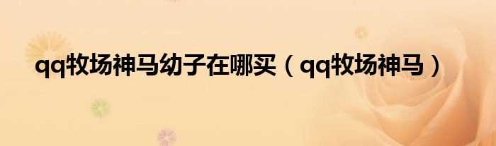 qq牧场神马_qq牧场神马幼子在哪买?(qq牧场神马)