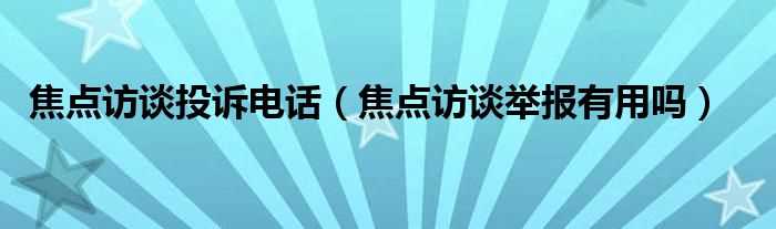 焦点访谈举报有用吗?焦点访谈投诉电话(焦点访谈电话)