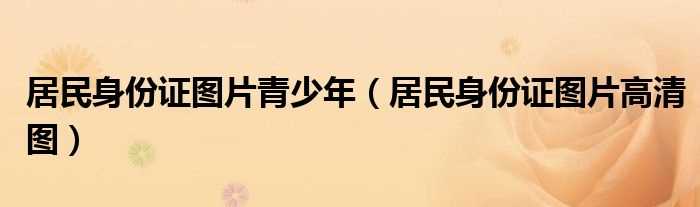 居民身份证图片高清图_居民身份证图片青少年(身份证图片)