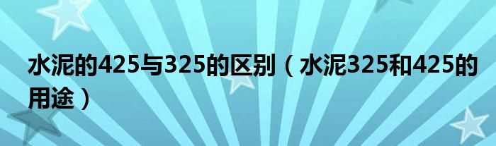 水泥325和425的用途_水泥的425与325的区别(325水泥)