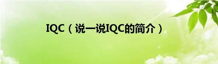 说一说IQC的简介_IQC(IQC)