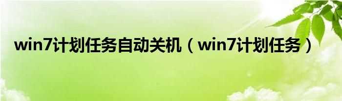 win7计划任务_win7计划任务自动关机(计划任务关机)