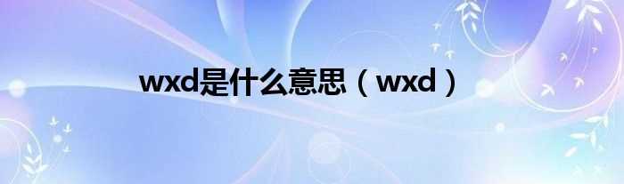 wxd_wxd是什么意思?(wxd)