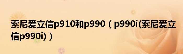 p990i(索尼爱立信p990i_索尼爱立信p910和p990)(索爱p990)