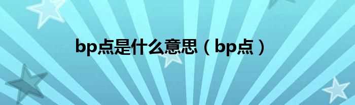 bp点_bp点是什么意思?(bp点)