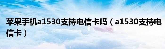 a1530支持电信卡_苹果手机a1530支持电信卡吗?(a1530)