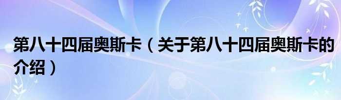 关于第八十四届奥斯卡的介绍_第八十四届奥斯卡(第八十四届奥斯卡)