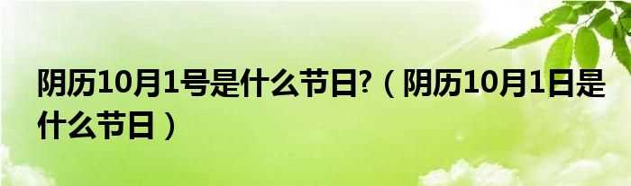 阴历10月1日是什么节日_阴历10月1号是什么节日?(阴历10月1日)