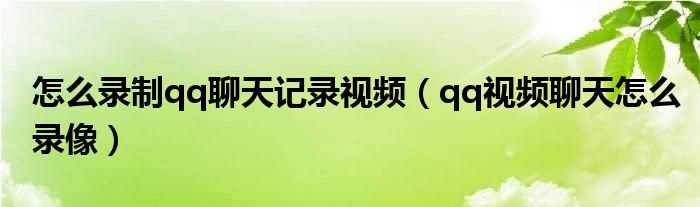 qq视频聊天怎么录像_怎么录制qq聊天记录视频?(qq视频聊天录像)