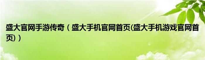 盛大手机官网首页(盛大手机游戏官网首页_盛大官网手游传奇)(盛大手机官网首页)