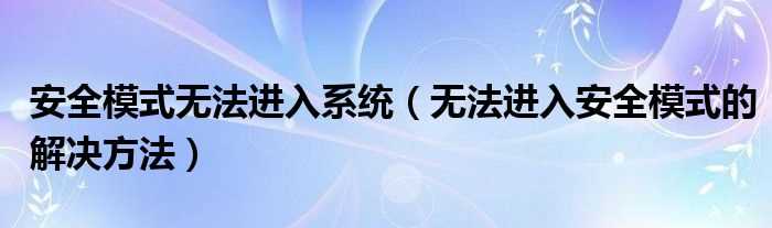 无法进入安全模式的解决办法步骤_安全模式无法进入系统(无法进入安全模式)