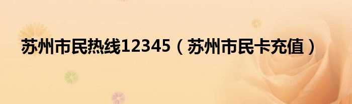 苏州市民卡充值_苏州市民热线12345(苏州12345)