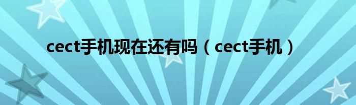 cect手机_cect手机现在还有吗?(cect)