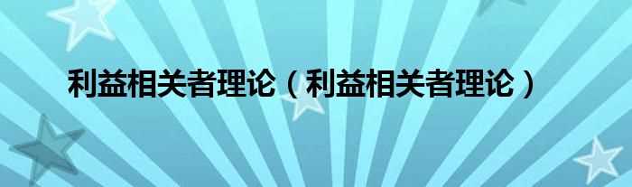 利益相关者理论_利益相关者理论(利益相关者理论)